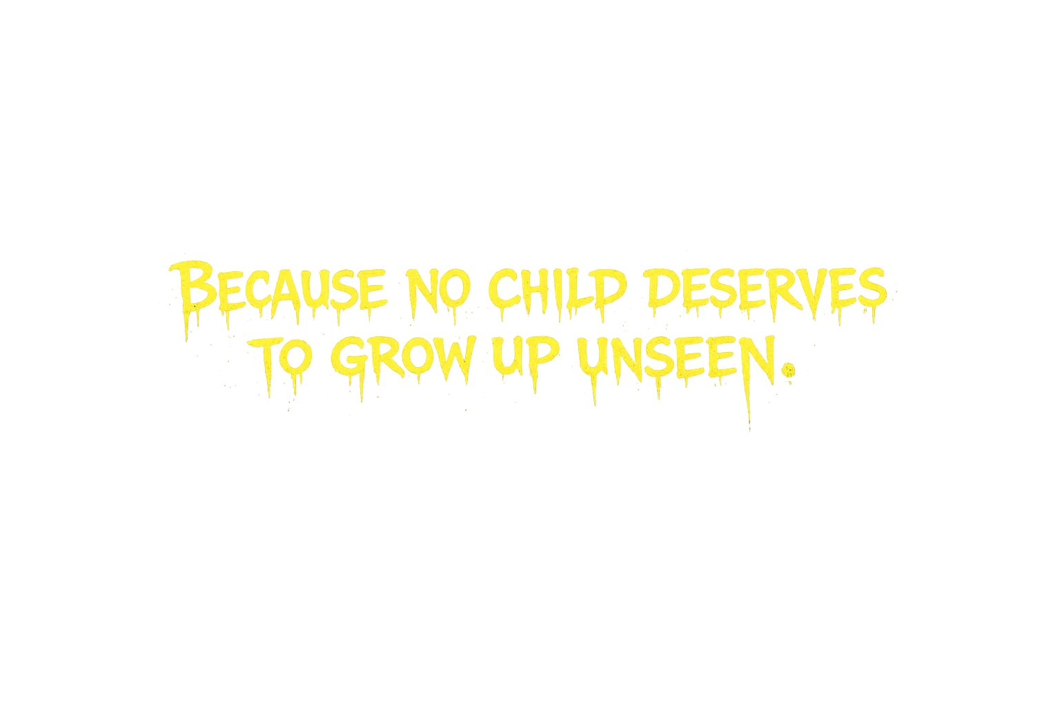 Because no child deserves to grow up unseen